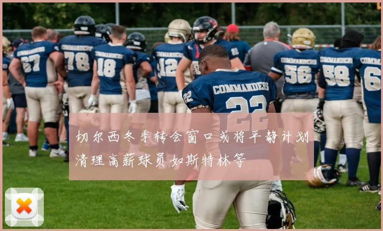切尔西冬季转会窗口或将平静计划清理高薪球员如斯特林等
