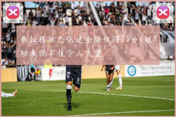 弗拉格状态低迷全场仅得15分6板8助表现不佳令人失望