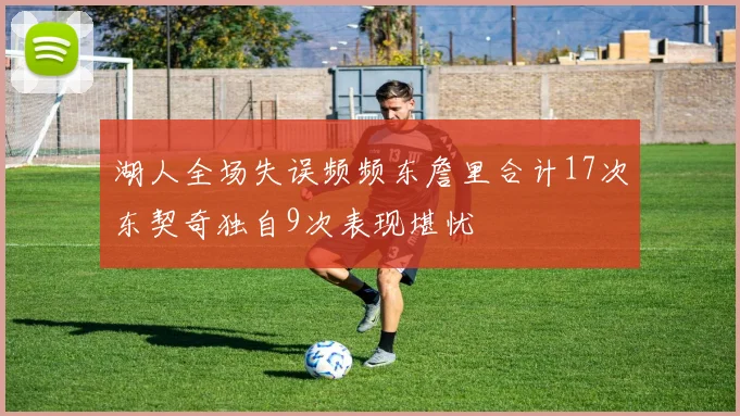 湖人全场失误频频东詹里合计17次东契奇独自9次表现堪忧