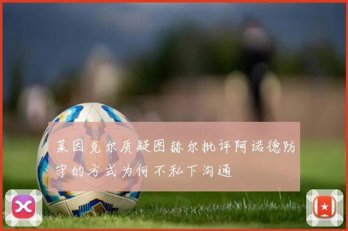 莱因克尔质疑图赫尔批评阿诺德防守的方式为何不私下沟通
