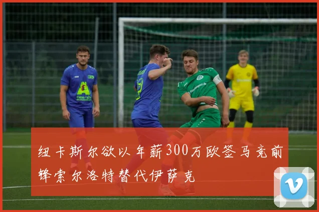 纽卡斯尔欲以年薪300万欧签马竞前锋索尔洛特替代伊萨克