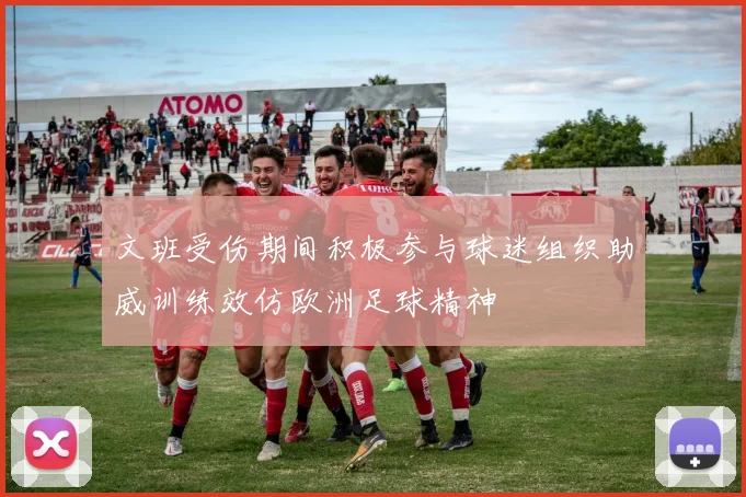 文班受伤期间积极参与球迷组织助威训练效仿欧洲足球精神