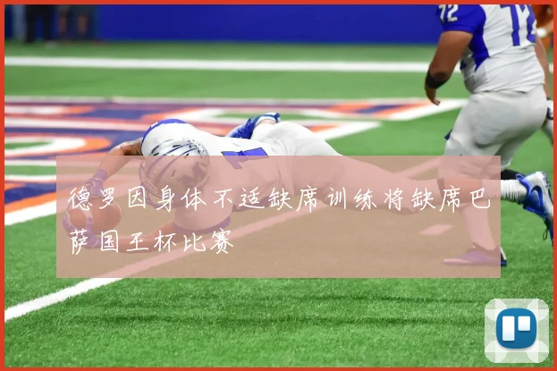 德罗因身体不适缺席训练将缺席巴萨国王杯比赛