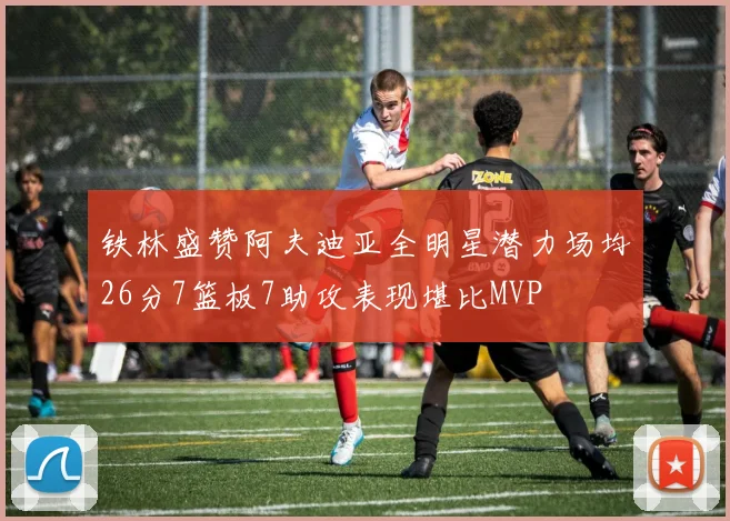 铁林盛赞阿夫迪亚全明星潜力场均26分7篮板7助攻表现堪比MVP