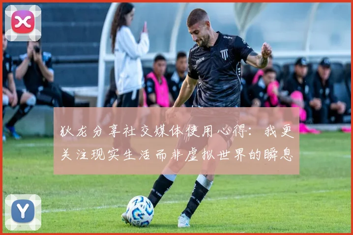 狄龙分享社交媒体使用心得：我更关注现实生活而非虚拟世界的瞬息万变