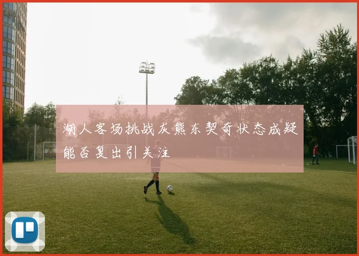 湖人客场挑战灰熊东契奇状态成疑能否复出引关注