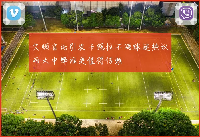 艾顿言论引发卡佩拉不满球迷热议两大中锋谁更值得信赖