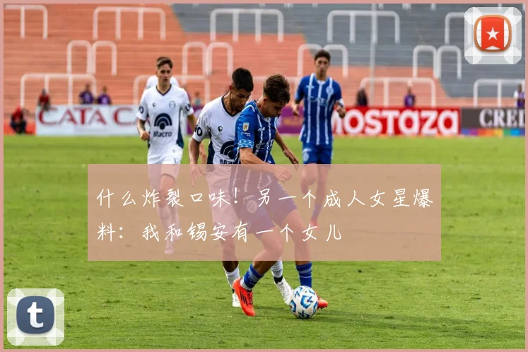 什么炸裂口味！另一个成人女星爆料：我和锡安有一个女儿