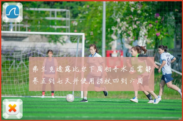 弗兰克透露比尔下周初手术后需静养五到七天并使用拐杖四到六周