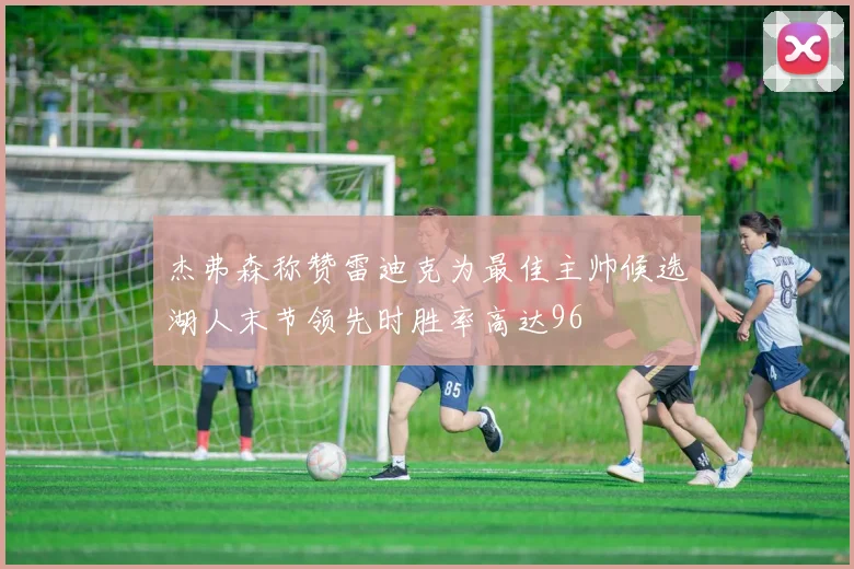 杰弗森称赞雷迪克为最佳主帅候选湖人末节领先时胜率高达96