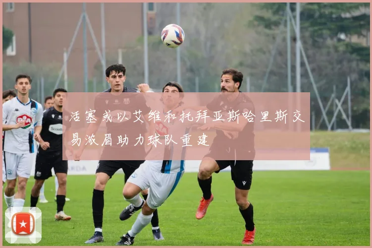 活塞或以艾维和托拜亚斯哈里斯交易浓眉助力球队重建