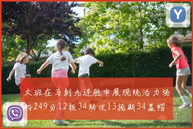 文班在马刺九连胜中展现统治力场均249分12板34助攻13抢断34盖帽