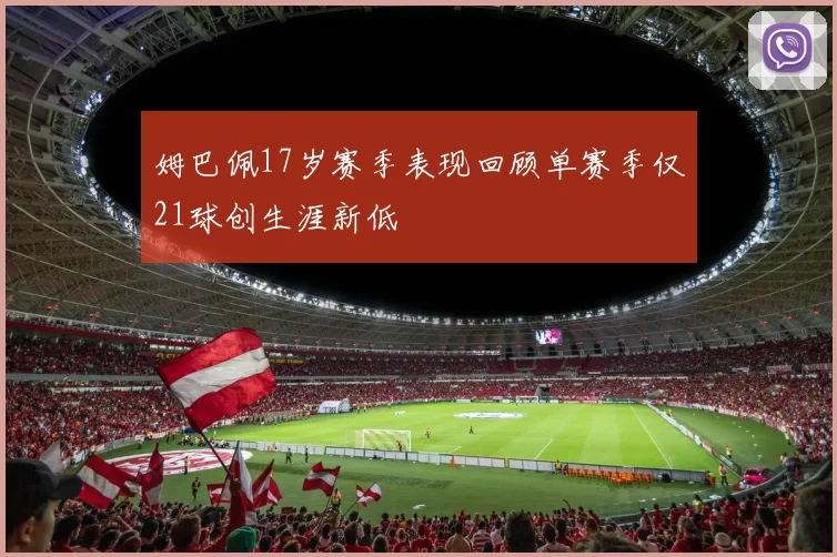 姆巴佩17岁赛季表现回顾单赛季仅21球创生涯新低