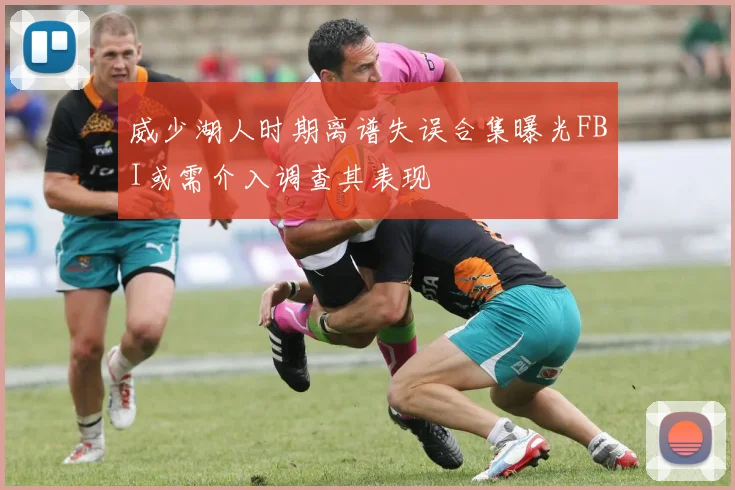 威少湖人时期离谱失误合集曝光FBI或需介入调查其表现