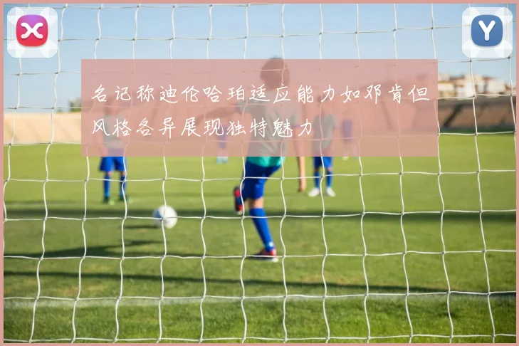 名记称迪伦哈珀适应能力如邓肯但风格各异展现独特魅力