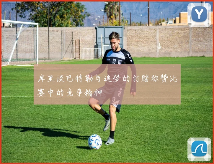 库里谈巴特勒与追梦的打赌称赞比赛中的竞争精神